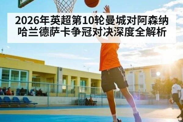 2026年英超第10轮曼城对阿森纳哈兰德萨卡争冠对决深度全解析