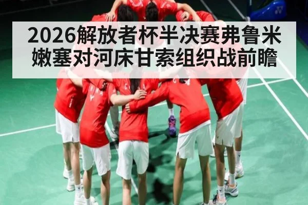2026解放者杯半决赛弗鲁米嫩塞对河床甘索组织战前瞻