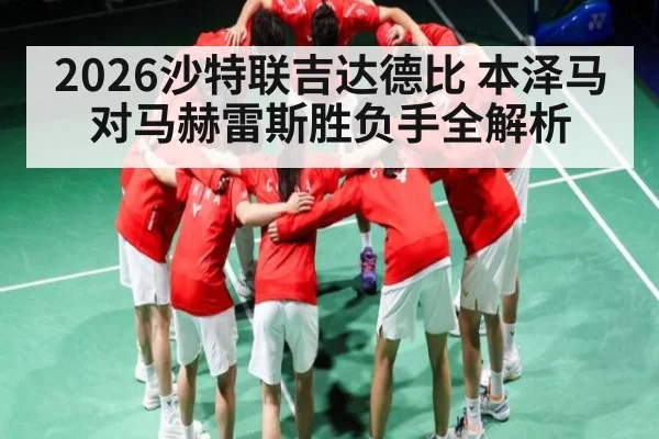 2026沙特联吉达德比 本泽马对马赫雷斯胜负手全解析