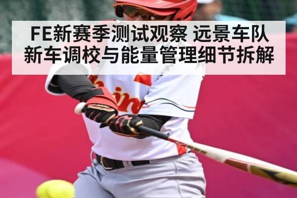 FE新赛季测试观察 远景车队新车调校与能量管理细节拆解
